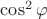 $\cos^2\varphi$ $\cos^2\varphi$