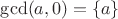 $\gcd(a, 0) = \{a\}$