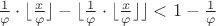 $\frac{1}{\varphi}\cdot\lfloor \frac{x}{\varphi}\rfloor -\lfloor \frac{1}{\varphi}\cdot\lfloor \frac{x}{\varphi}\rfloor\rfloor< 1-\frac{1}{\varphi}$