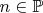 $n \in \mathbb{P}$