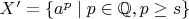$X'=\{a^p\mid p\in\mathbb{Q},p\ge s\}$