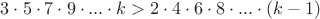 $3\cdot 5\cdot 7\cdot 9\cdot ... \cdot k > 2\cdot 4\cdot 6\cdot 8\cdot ... \cdot(k-1)$ $3\cdot 5\cdot 7\cdot 9\cdot ... \cdot k > 2\cdot 4\cdot 6\cdot 8\cdot ... \cdot(k-1)$