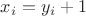 $x_i=y_i+1$