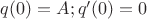 $q(0) =A; q'(0)=0$