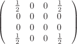 $\left( {\begin{array}{*{20}{c}}
{\begin{array}{*{20}{c}}
{\frac{1}{2}}&0&0&{\frac{1}{2}}
\end{array}} \\
{\begin{array}{*{20}{c}}
0&0&0&0
\end{array}} \\
{\begin{array}{*{20}{c}}
0&0&0&0
\end{array}} \\
{\begin{array}{*{20}{c}}
{\frac{1}{2}}&0&0&{\frac{1}{2}}
\end{array}}
\end{array}} \right)$ $\left( {\begin{array}{*{20}{c}}
{\begin{array}{*{20}{c}}
{\frac{1}{2}}&0&0&{\frac{1}{2}}
\end{array}} \\
{\begin{array}{*{20}{c}}
0&0&0&0
\end{array}} \\
{\begin{array}{*{20}{c}}
0&0&0&0
\end{array}} \\
{\begin{array}{*{20}{c}}
{\frac{1}{2}}&0&0&{\frac{1}{2}}
\end{array}}
\end{array}} \right)$