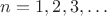 $n = 1,2,3, \ldots$