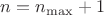 $n=n_{\max} +1$
