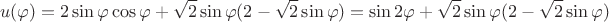 $$u(\varphi)=2\sin\varphi\cos\varphi+\sqrt 2\sin\varphi (2-\sqrt 2\sin\varphi)=\sin{2\varphi}+\sqrt 2\sin\varphi (2-\sqrt 2\sin\varphi)$$