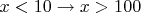$x<10 \to x>100$
