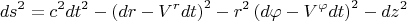 $$ds^2 = c^2 dt^2 - \left(dr - V^r dt \right)^2  - r^2 \left(d\varphi - V^{\varphi} dt \right)^2 - dz^2$$