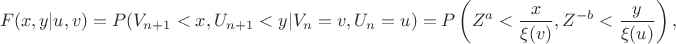 $$
F(x,y|u,v)=P(V_{n+1}<x,U_{n+1}<y|V_n=v,U_n=u)=
P\left(Z^a<\frac{x}{\xi(v)},Z^{-b}<\frac{y}{\xi(u)}\right),
$$