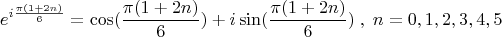 \[
e^{i\frac{{\pi (1 + 2n)}}{6}}  = \cos (\frac{{\pi (1 + 2n)}}{6}) + i\sin (\frac{{\pi (1 + 2n)}}{6})\;,\;n = 0,1,2,3,4,5
\]