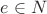 $e\in N$
