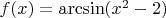 $f(x)=\arcsin (x^2-2)$