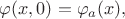 $\varphi(x,0)=\varphi_a(x),$