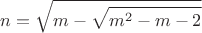 $$n=\sqrt{m-\sqrt{m^2-m-2}}$$