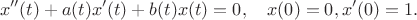 $$
x''(t)+a(t)x'(t)+b(t)x(t)=0, \quad x(0)=0, x'(0)=1.
$$