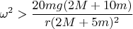 $\displaystyle \omega^2>\frac{20mg(2M+10m)}{r(2M+5m)^2}$