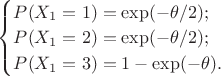 $ \begin {cases} P(X_1=1)=\exp(-\theta / 2) ;\\P(X_1=2)=\exp(-\theta / 2); \\P(X_1=3)=1-\exp(-\theta).\end {cases}$