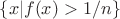 $\{x | f(x) > 1 / n\}$