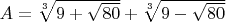 $A=\sqrt[3]{9+\sqrt{80}}+\sqrt[3]{9-\sqrt{80}}$