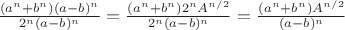 $\frac{(a^n + b^n)(a - b)^n}{2^n (a-b)^n} = \frac{(a^n + b^n)2^n A^{n/2}}{2^n (a-b)^n} = \frac{(a^n + b^n) A^{n/2}}{(a-b)^n}$