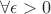 $\forall \epsilon >0 $