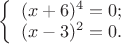 $
\left\{ \begin{array}{l}
(x+6)^4 =0;\\
(x-3)^2  = 0.
\end{array} \right.
$