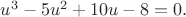 $u^3-5u^2+10u-8=0.$