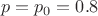 $$ p=p_0=0.8$$
