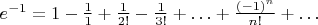 $e^{-1}=1-\frac{1}{1}+\frac{1}{2!}-\frac{1}{3!}+\ldots+\frac{(-1)^n}{n!}+\ldots$
