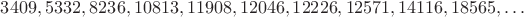 $3409, 5332, 8236, 10813, 11908, 12046, 12226, 12571, 14116, 18565, \dots$