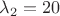 $\lambda_2=20$