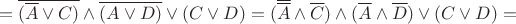 $$= \overline{(\overline{A} \vee C)} \wedge  \overline{(A \vee D)} \vee (C \vee D) = (\overline{\overline{A}} \wedge \overline{C}) \wedge (\overline{A} \wedge \overline{D}) \vee (C \vee D) = $$
