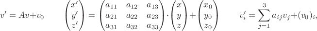 $$v'=Av+v_0\qquad\begin{pmatrix}x'\\y'\\z'\end{pmatrix}=\begin{pmatrix}a_{11}&a_{12}&a_{13}\\a_{21}&a_{22}&a_{23}\\a_{31}&a_{32}&a_{33}\end{pmatrix}\cdot\begin{pmatrix}x\\y\\z\end{pmatrix}+\begin{pmatrix}x_0\\y_0\\z_0\end{pmatrix}\qquad v'_{i}=\sum_{j=1}^{3}a_{ij}v_{j}+(v_0)_{i},$$