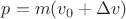 $p=m(v_0+\Delta v)$ $p=m(v_0+\Delta v)$