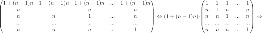 $$\begin{pmatrix}1+(n-1)n&1+(n-1)n&1+(n-1)n&...&1+(n-1)n\\  n&1&n&...&n\\  n&n&1&...&n\\ ...&...&...&...&...\\n&n&n&...&1 \end{pmatrix}\Leftrightarrow\left(1+(n-1)n\right)\cdot \begin{pmatrix}1&1&1&...&1\\  n&1&n&...&n\\  n&n&1&...&n\\ ...&...&...&...&...\\n&n&n&...&1 \end{pmatrix}\Leftrightarrow$$