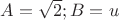$A=\sqrt{2}; B=u$