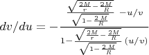 $dv/du=-{{{{\sqrt{{{2{\it M}}\over{{\it r}  }}-{{2{\it M}}\over{{\it R}}}}}\over{\sqrt{  1-{{2\,{\it M}}\over{{\it R}}}}}}\ -u/v }\over{ 1 -{{\sqrt{{{2{\it M}}\over{{\it r}  }}-{{2{\it M}}\over{{\it R}}}}}\over{\sqrt{  1-{{2\,{\it M}}\over{{\it R}}}}}}\,(u/v) }}$
