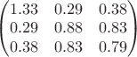 $
\begin{pmatrix}
1.33 & 0.29 & 0.38 \\
0.29 & 0.88 & 0.83 \\
0.38 & 0.83 & 0.79 
\end{pmatrix}
$