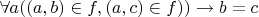 $\forall a ((a,b) \in f, (a,c) \in f)) \rightarrow b=c$