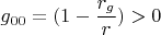 $$g_{00}=(1-\frac {r_g}{r})>0$$