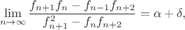 $$\lim\limits_{n\to\infty}\frac{f_{n+1}f_n-f_{n-1}f_{n+2}}{f^2_{n+1}-f_nf_{n+2}}=\alpha+\delta ,$$