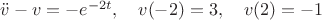 $\ddot v-v=-e^{-2t}, \quad v(-2)=3, \quad v(2)=-1$
