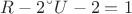 $R - 2 &ndash; U - 2 = 1 $