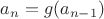 $a_n = g(a_{n-1})$