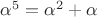 $\alpha^5=\alpha^2+\alpha$
