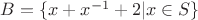 $B=\{x+x^{-1}+2|x\in S\}$