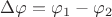 $\Delta \varphi = \varphi_1-\varphi_2 $