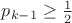 $p_{k-1} \ge \frac{1}{2}$